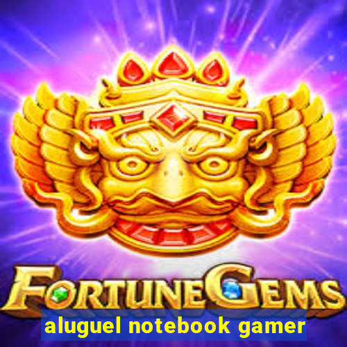 aluguel notebook gamer